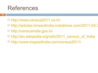 References 
59 
 http://www.census2011.co.in/ 
 http://articles.timesofindia.indiatimes.com/2011-03-31/ http://censusindia.gov.in/ 
 http://en.wikipedia.org/wiki/2011_census_of_India 
 http://www.mapsofindia.com/census2011/ 
 