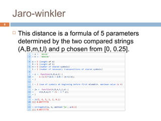 Jaro-winkler 
 This distance is a formula of 5 parameters 
determined by the two compared strings 
(A,B,m,t,l) and p chos...