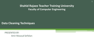 1
Data Cleaning Techniques
Shahid Rajaee Teacher Training University
Faculty of Computer Engineering
PRESENTED BY:
Amir Masoud Sefidian
 