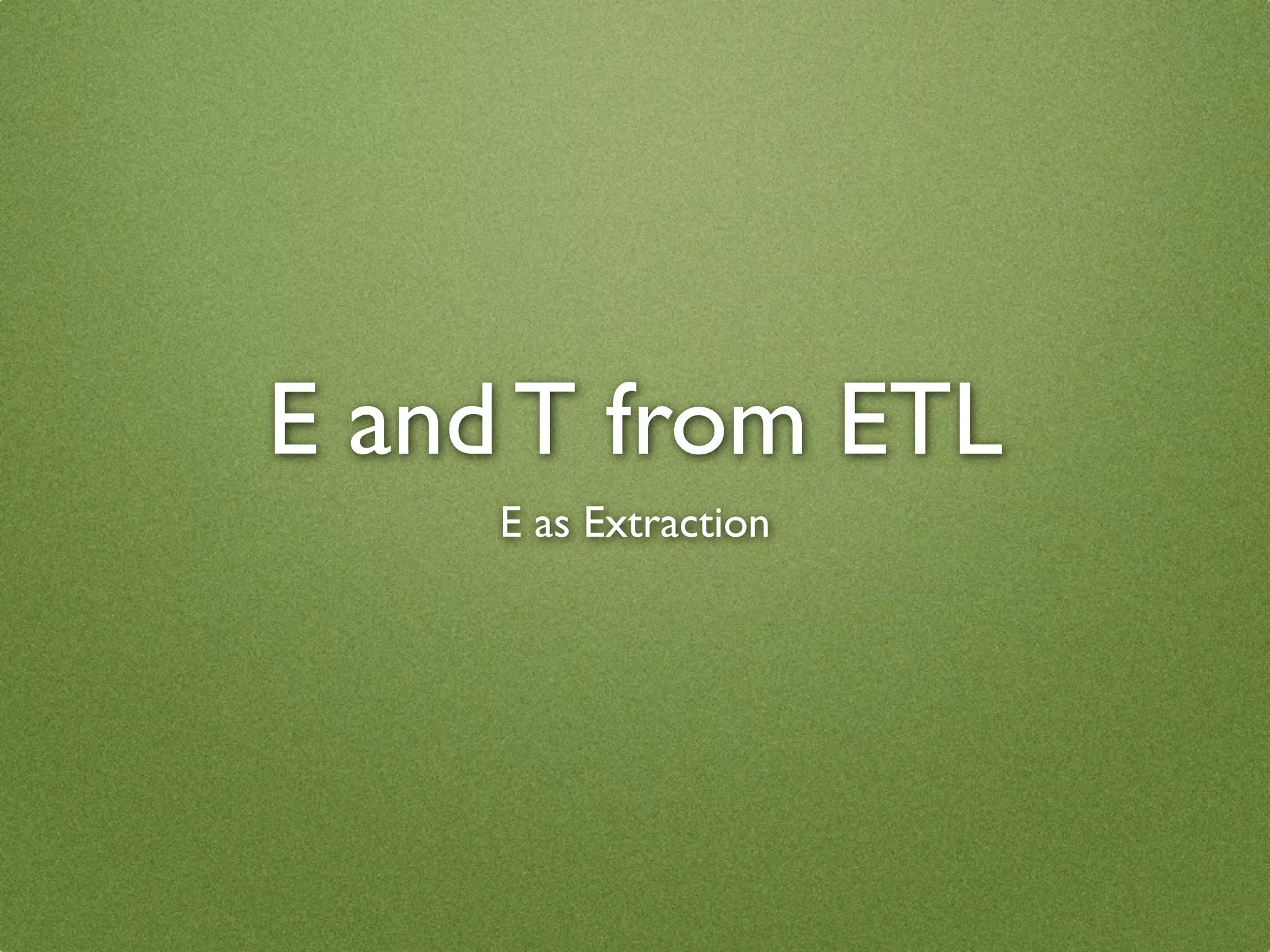 E and T from ETL
     E as Extraction
 