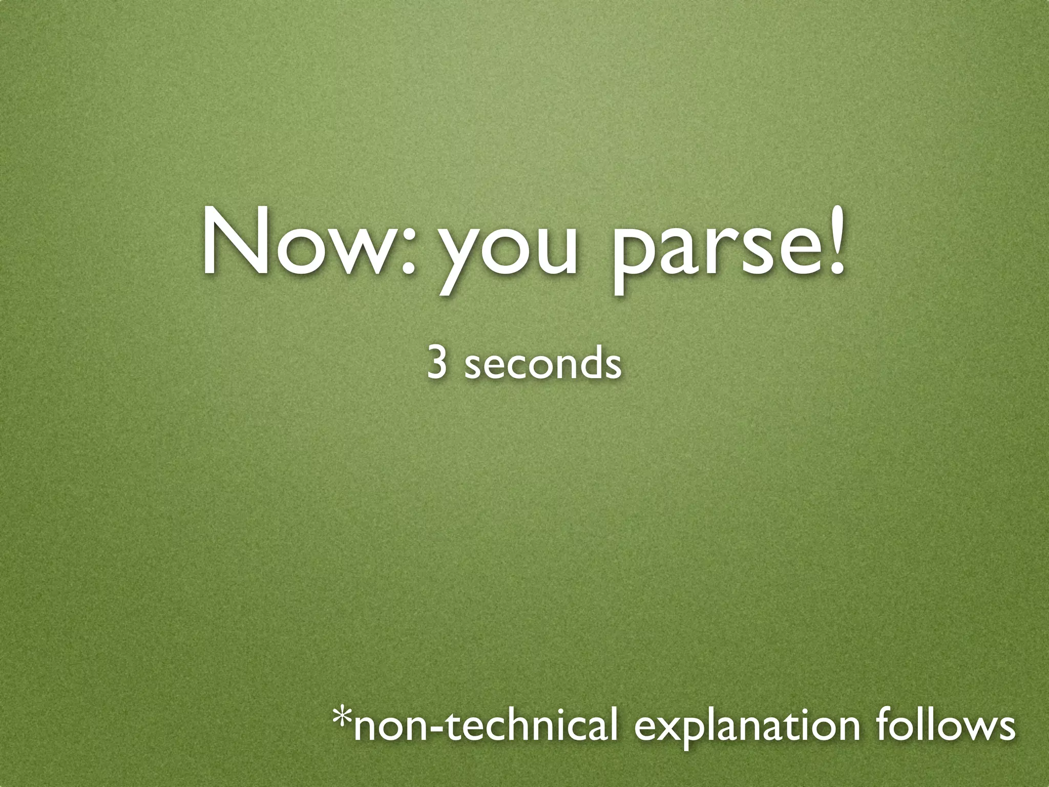 Now: you parse!
       3 seconds




   *non-technical explanation follows
 