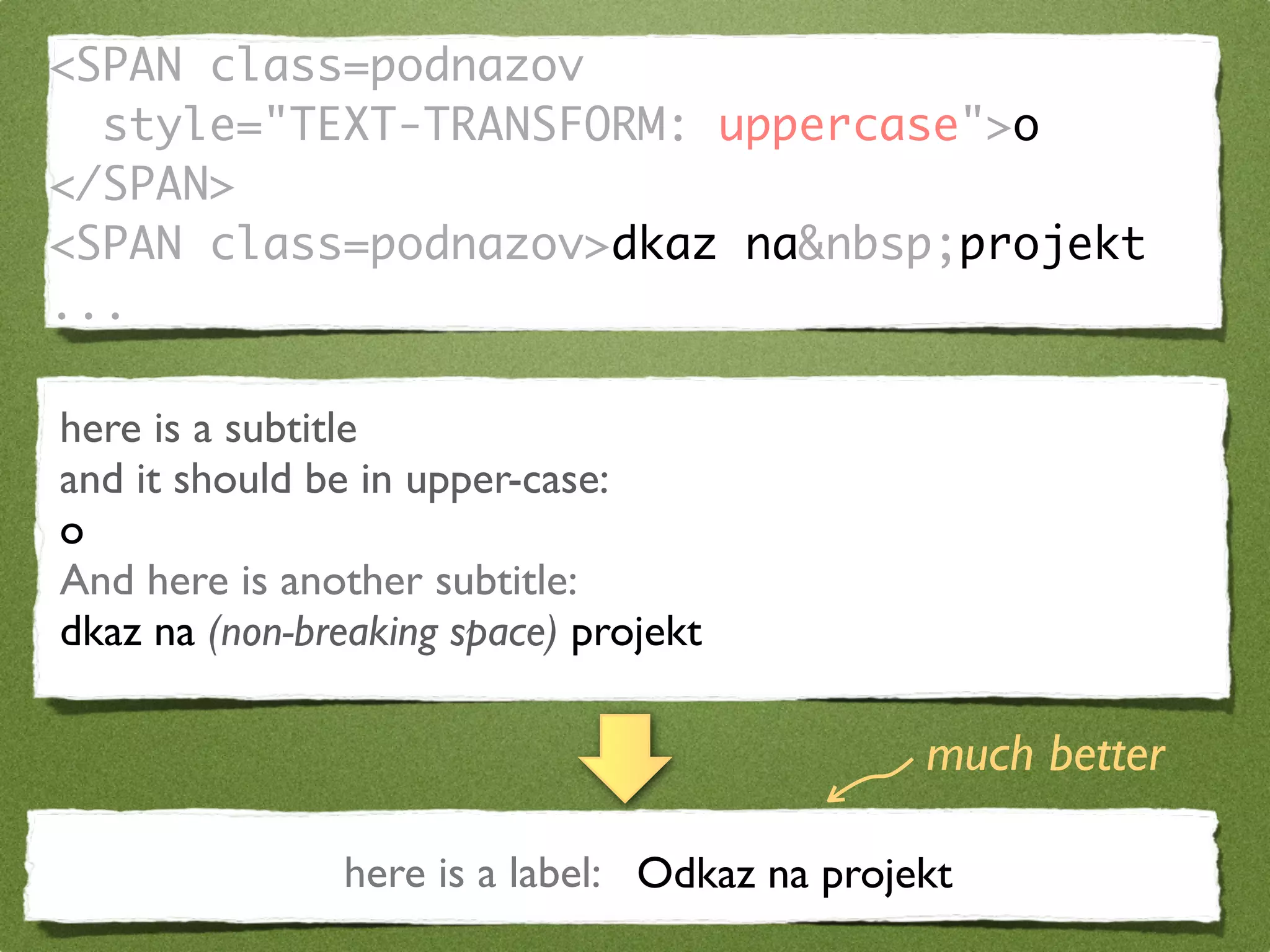 <SPAN class=podnazov
  style="TEXT-TRANSFORM: uppercase">o
</SPAN>
<SPAN class=podnazov>dkaz na&nbsp;projekt
...

here is a subtitle
and it should be in upper-case:
o
And here is another subtitle:
dkaz na (non-breaking space) projekt

                                              much better

               here is a label: Odkaz na projekt
 