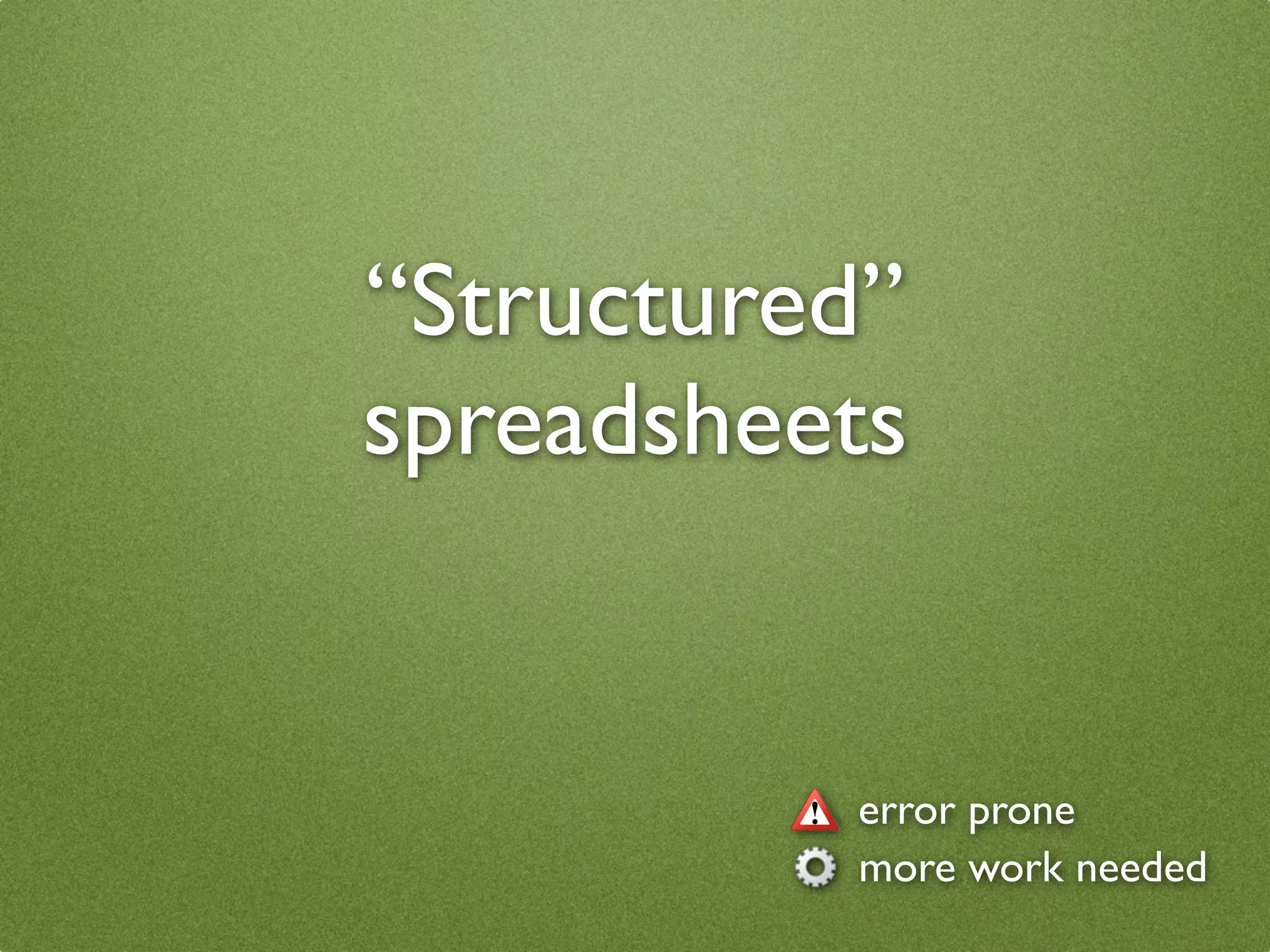 “Structured”
spreadsheets


          error prone
          more work needed
 
