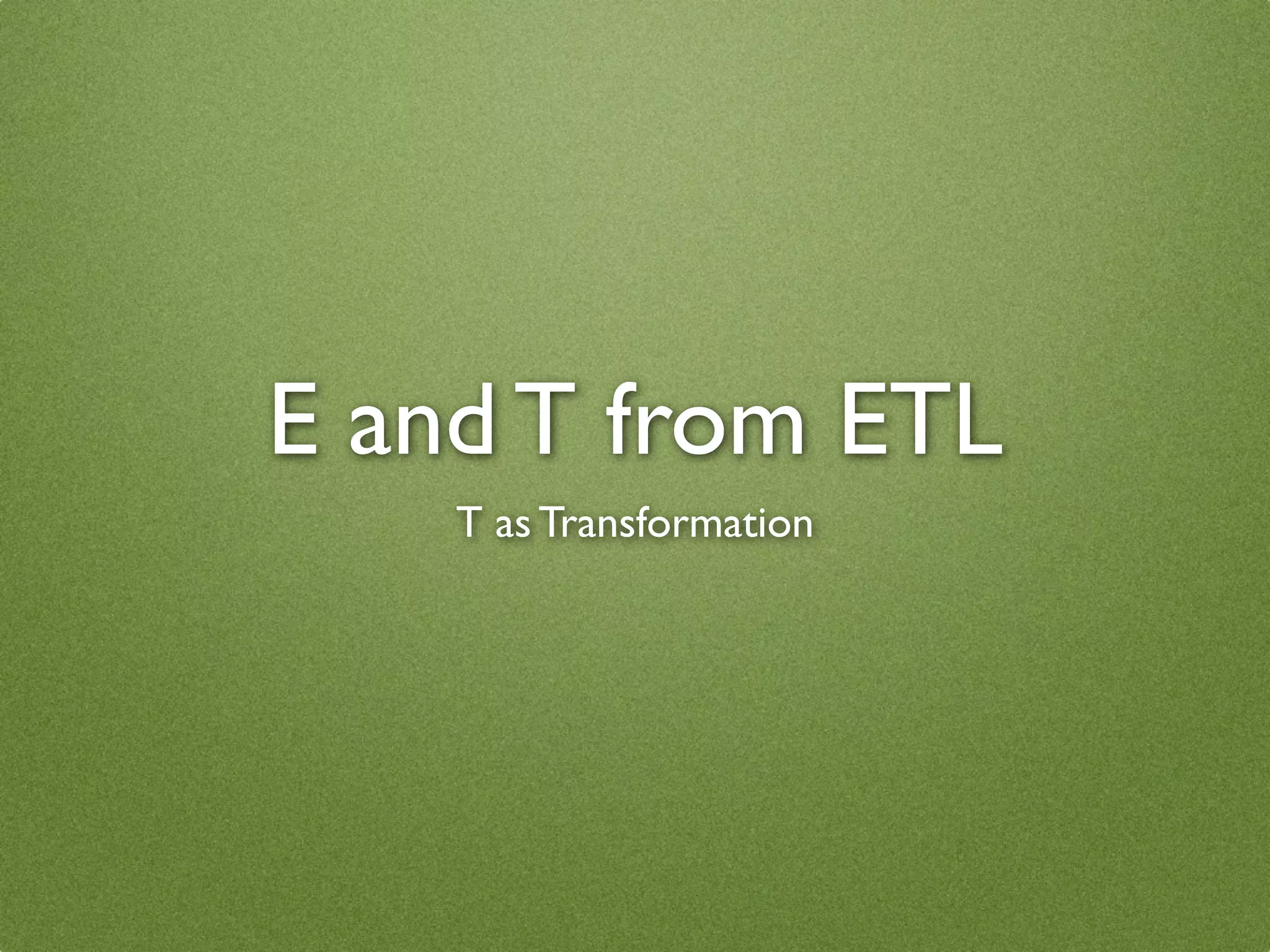 E and T from ETL
    T as Transformation
 