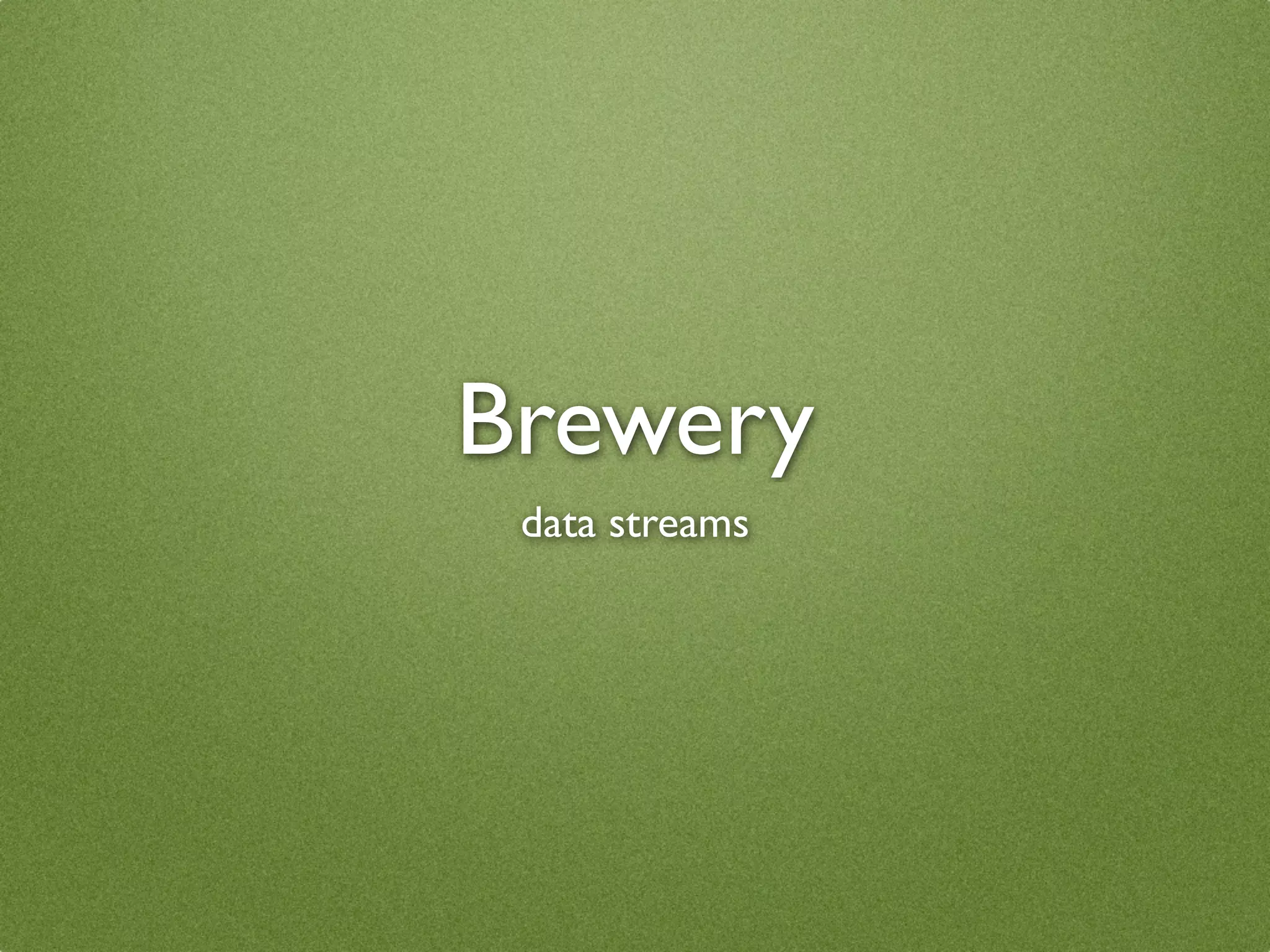 Brewery
 data streams
 