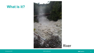 IBM Systems
What is it?
| 424 January 2017 IBM Confidential
River
 