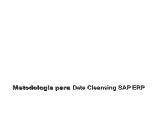 Metodologia paraMetodologia para Data Cleansing SAP ERPData Cleansing SAP ERP
 