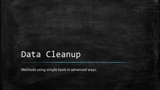 Data Cleanup
Methods using simple tools in advanced ways.
 