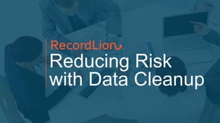 Reducing Risk
with Data Cleanup
 