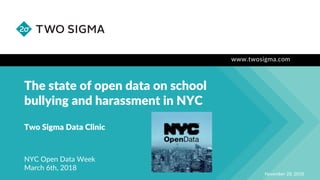 www.twosigma.com
The state of open data on school
bullying and harassment in NYC
November 28, 2018
Two Sigma Data Clinic
NYC Open Data Week
March 6th, 2018
 
