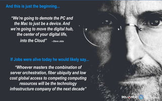 If Jobs were alive today he would likely say...
“Whoever masters the combination of
server orchestration, fiber ubiquity a...