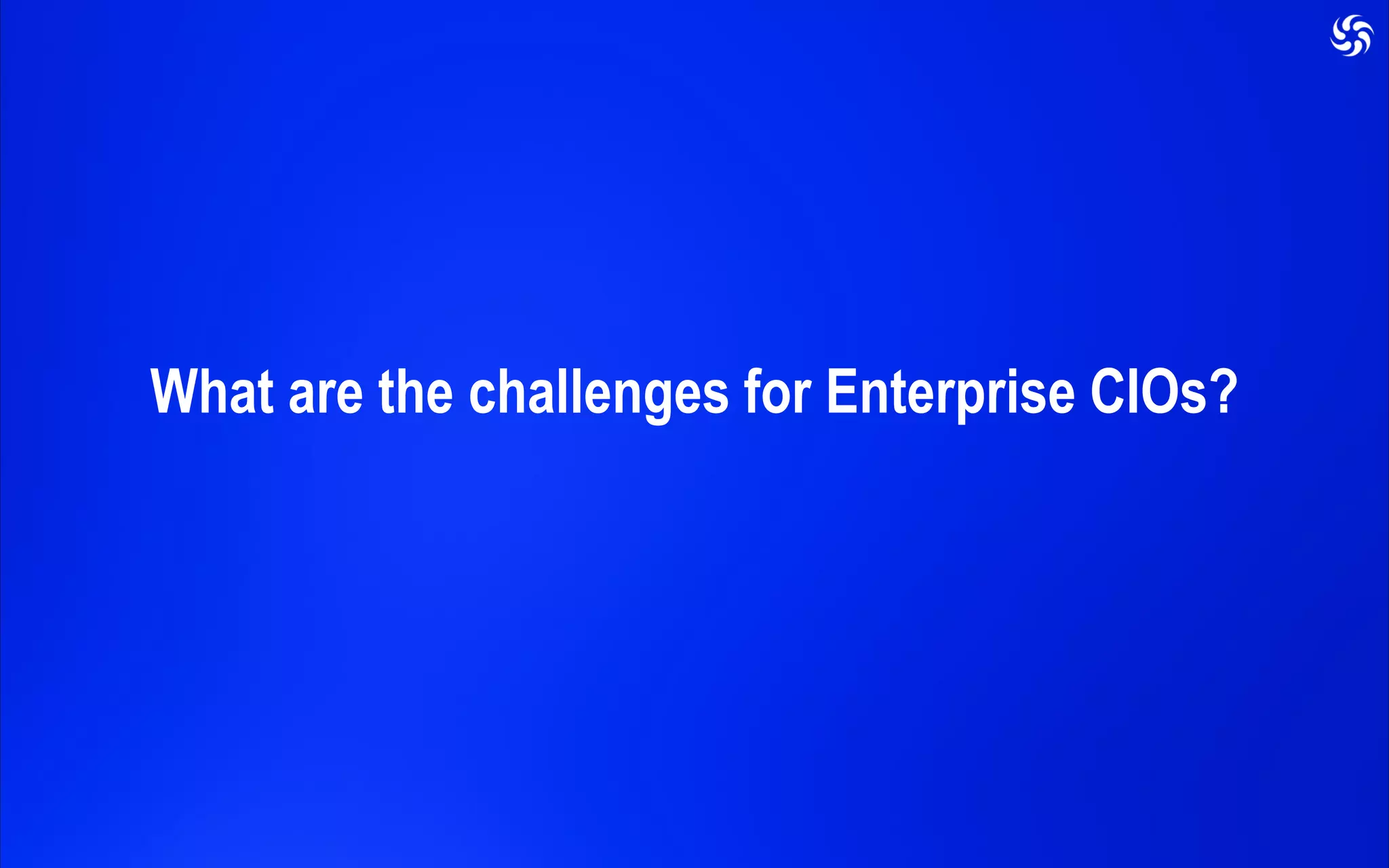 Challenges for Enterprise
CIOs
What are the challenges for Enterprise CIOs?
 