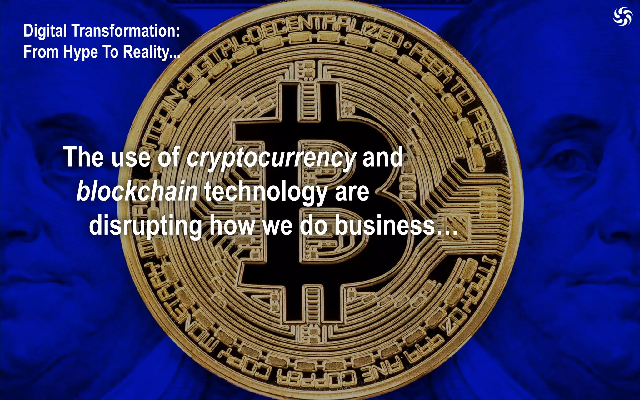 Digital Transformation:
From Hype To Reality...
The use of cryptocurrency and
blockchain technology are
disrupting how we do business…
 