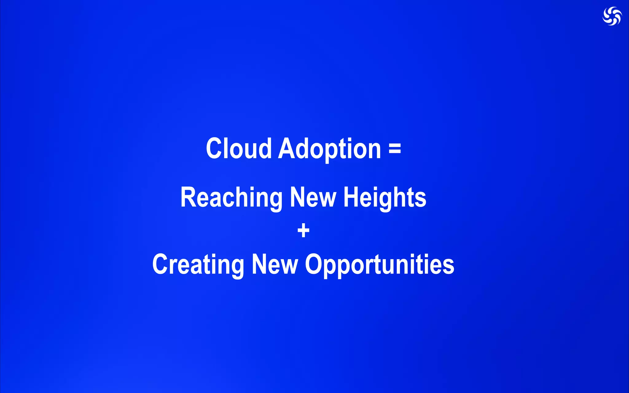 Cloud Adoption =
Reaching New Heights
+
Creating New Opportunities
 