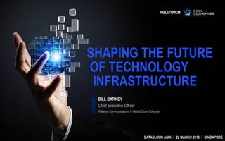 BILL BARNEY
Chief Executive Officer
Reliance Communications & Global Cloud Xchange
SHAPING THE FUTURE
OF TECHNOLOGY
INFRASTRUCTURE
DATACLOUD ASIA I 22 MARCH 2018 I SINGAPORE
 