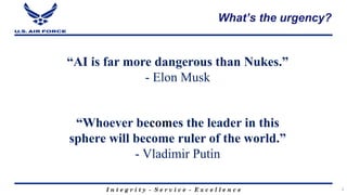 I n t e g r i t y - S e r v i c e - E x c e l l e n c e
What’s the urgency?
2
“AI is far more dangerous than Nukes.”
- Elo...