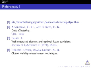 Appendix
References I
[1] site/dataclusteringalgorithms/k-means-clustering-algorithm.
[2] Aggrawal, C. C., and Reddy, C. K.
Data Clustering.
CRC Press.
[3] Dunn, J.
Well separated clusters and optimal fuzzy partitions.
Journal of Cybernetics 4 (1974), 95104.
[4] Ferenc Kovcs, Csaba Legny, A. B.
Cluster validity measurement techniques.
 