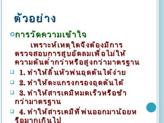 ตัวอย่าง การวัดความเข้าใจ เพราะห์เหตุใดจึงต้องมีการตรวจสอบการสูบอัดลมเพื่อไม่ให้ความดันต่ำกว่าหรือสูงกว่ามาตรฐาน 1.  ทำให้ลิ้นหัวพ่นอุดตันได้ง่าย 2.   ทำให้ตะแกรงกรองอุดตันได้ 3.   ทำให้สารเคมีหมดเร็วหรือช้ากว่ามาตรฐาน 4.   ทำให้สารเคมีที่พ่นออกมาน้อยหรือมากเกินไป 