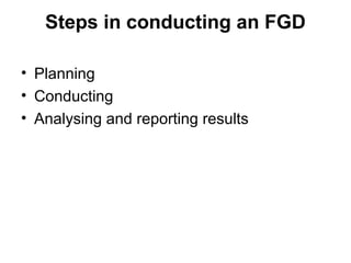 Steps in conducting an FGD

• Planning
• Conducting
• Analysing and reporting results
 