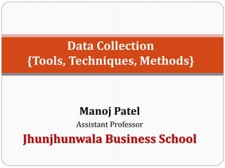 Manoj Patel
Assistant Professor
Jhunjhunwala Business School
Data Collection
{Tools, Techniques, Methods}
 