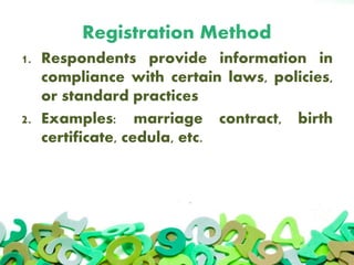 Registration Method
1. Respondents provide information in
compliance with certain laws, policies,
or standard practices
2. Examples: marriage contract, birth
certificate, cedula, etc.
 