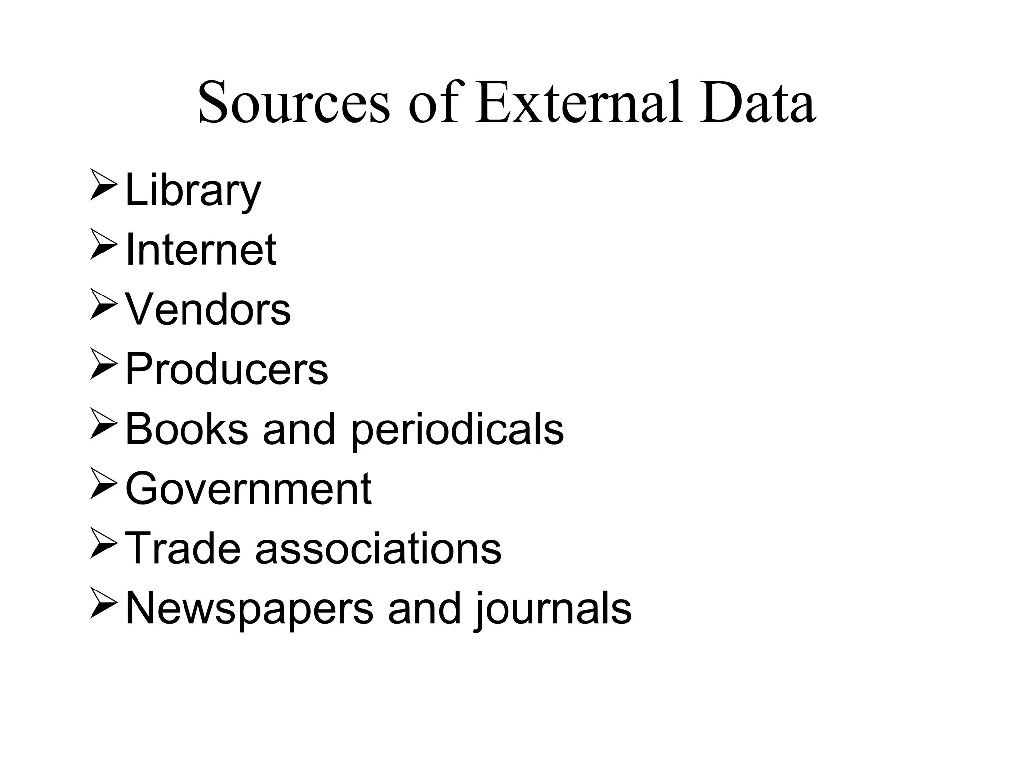 Sources of External Data
Library
Internet
Vendors
Producers
Books and periodicals
Government
Trade associations
Newspapers and journals
 