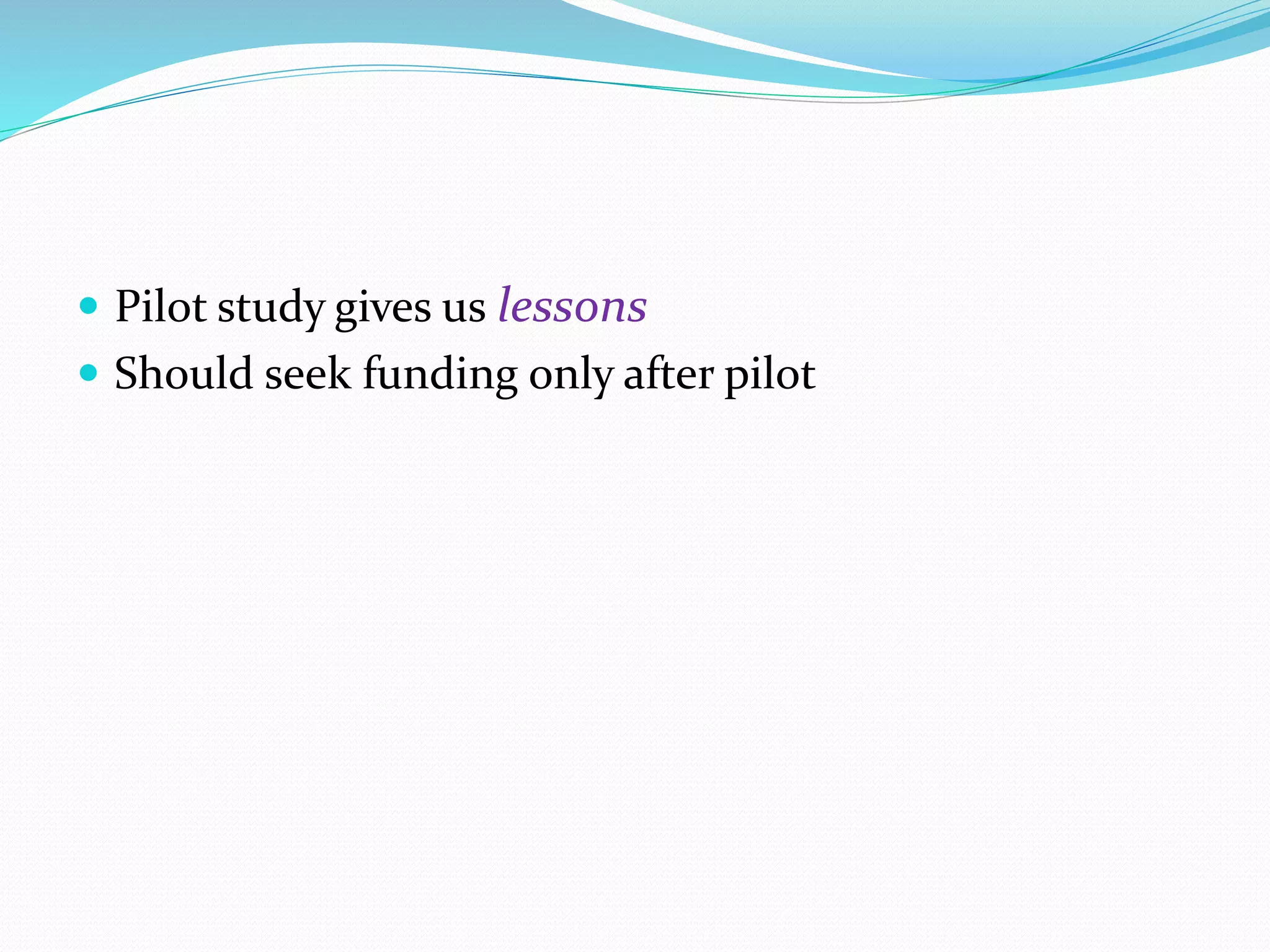  Pilot study gives us lessons
 Should seek funding only after pilot
 