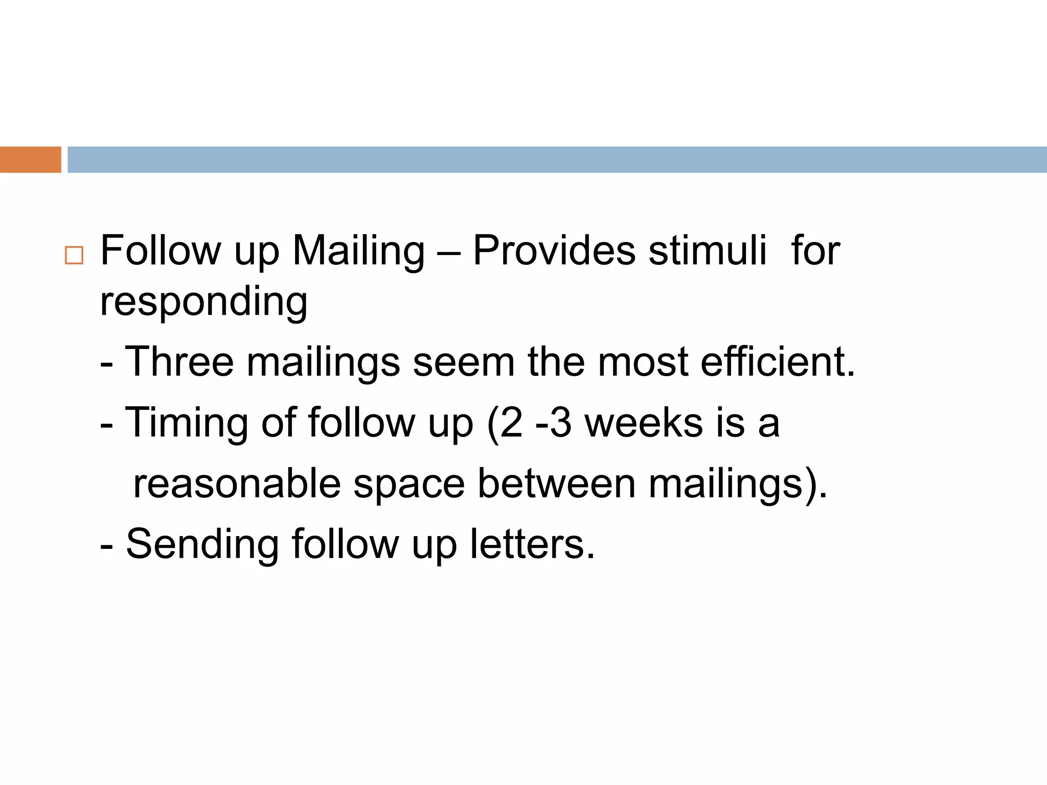  Follow up Mailing – Provides stimuli for
responding
- Three mailings seem the most efficient.
- Timing of follow up (2 -3 weeks is a
reasonable space between mailings).
- Sending follow up letters.
 