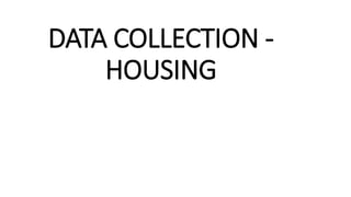 DATA COLLECTION -
HOUSING
 