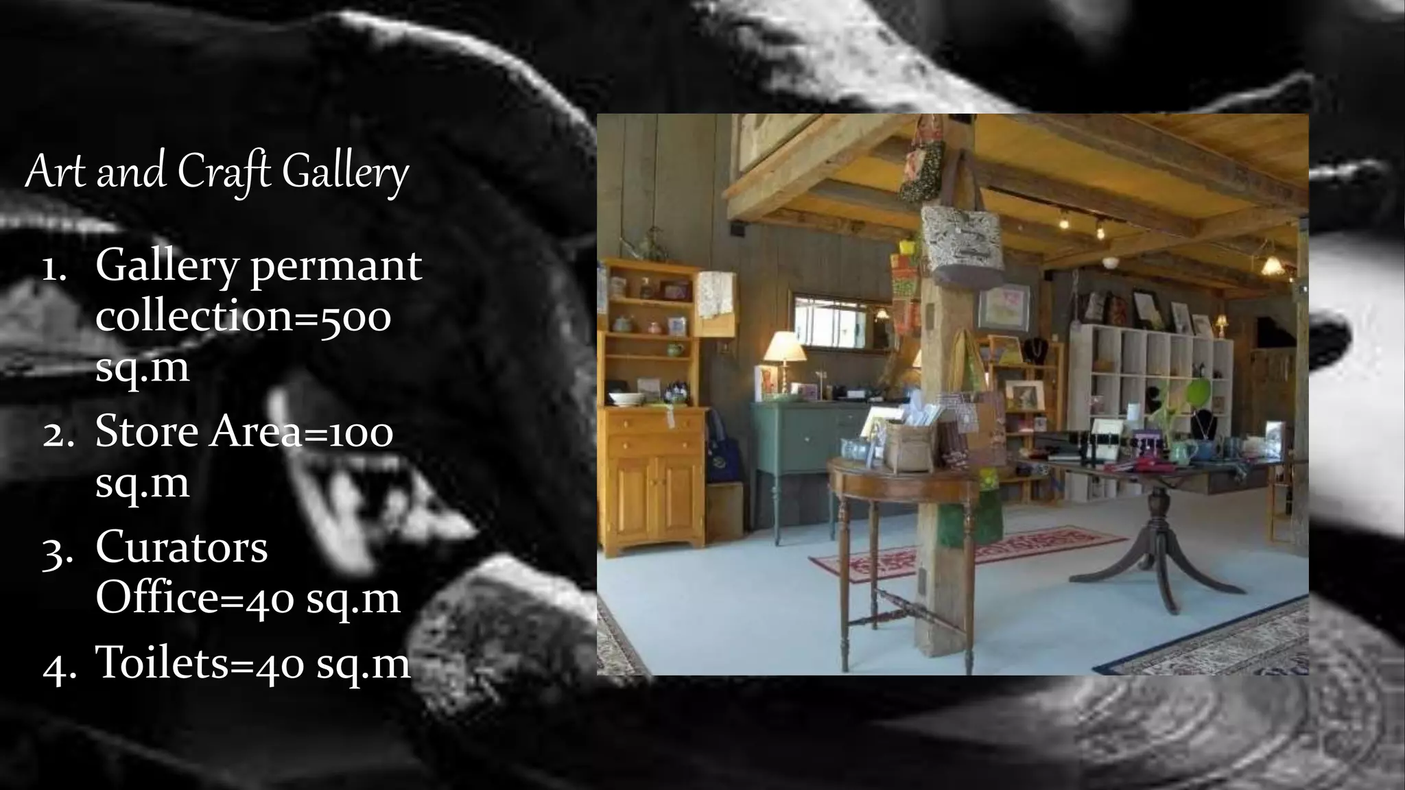 Art and Craft Gallery
1. Gallery permant
collection=500
sq.m
2. Store Area=100
sq.m
3. Curators
Office=40 sq.m
4. Toilets=40 sq.m
 