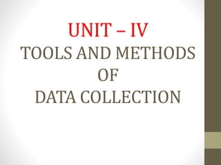 UNIT – IV
TOOLS AND METHODS
OF
DATA COLLECTION
 