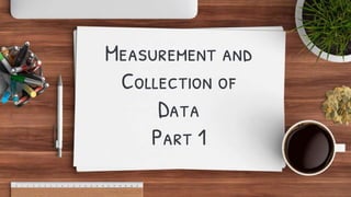 Measurement and
Collection of
Data
Part 1
 