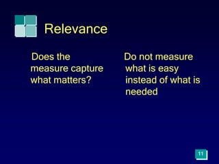 Relevance
Does the
measure capture
what matters?
Do not measure
what is easy
instead of what is
needed
11
 