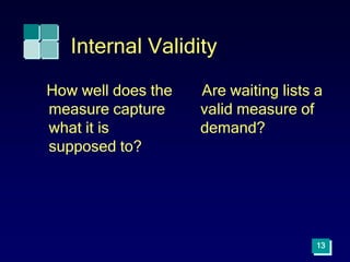 Internal Validity
How well does the
measure capture
what it is
supposed to?
Are waiting lists a
valid measure of
demand?
13
 