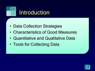 2
Introduction
• Data Collection Strategies
• Characteristics of Good Measures
• Quantitative and Qualitative Data
• Tools for Collecting Data
 