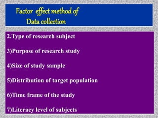 Factor effect method of
Data collection
2.Type of research subject
3)Purpose of research study
4)Size of study sample
5)Distribution of target population
6)Time frame of the study
7)Literacy level of subjects
 
