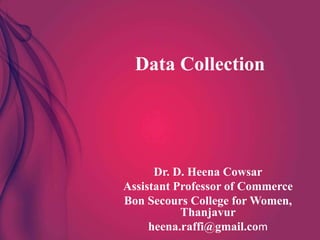 Data Collection
Dr. D. Heena Cowsar
Assistant Professor of Commerce
Bon Secours College for Women,
Thanjavur
heena.raffi@gmail.com
 
