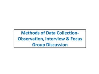 Methods of Data Collection-
Observation, Interview & Focus
Group Discussion
 