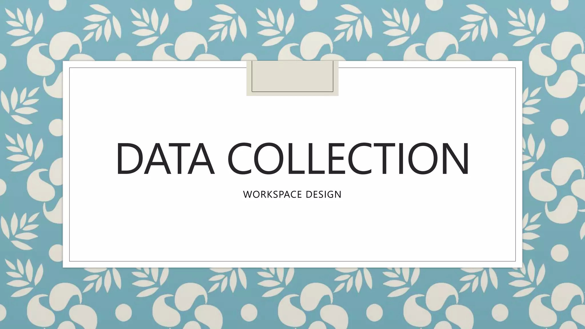 DATA COLLECTION
WORKSPACE DESIGN