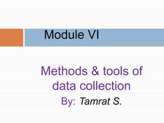 Methods & tools of
data collection
By: Tamrat S.
Module VI
 
