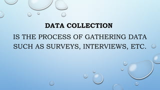 DATA COLLECTION
IS THE PROCESS OF GATHERING DATA
SUCH AS SURVEYS, INTERVIEWS, ETC.
 