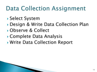  Select System
 Design & Write Data Collection Plan
 Observe & Collect
 Complete Data Analysis
 Write Data Collection Report
13
 