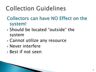 Collectors can have NO Effect on the
system!
 Should be located “outside” the
system
 Cannot utilize any resource
 Never interfere
 Best if not seen
8
 