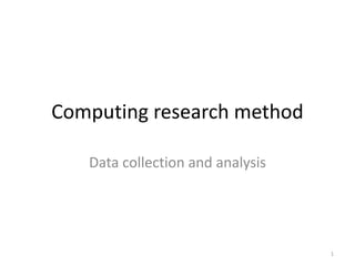 Computing research method
Data collection and analysis
1
 