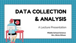 A Lecture Presentation
Middle School Science
Mrs. Olivia Wilson
DATA COLLECTION
& ANALYSIS
 