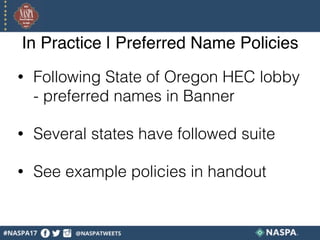 In Practice | Preferred Name Policies
• Following State of Oregon HEC lobby
- preferred names in Banner
• Several states have followed suite
• See example policies in handout
 