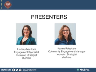 PRESENTERS
Lindsay Murdock 
Engagement Specialist
Inclusion Strategist
she/hers
Kayley Robsham
Community Engagement Manager
Inclusion Strategist
she/hers
 
