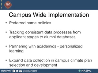 Campus Wide Implementation
• Preferred name policies
• Tracking consistent data processes from
applicant stages to alumni databases
• Partnering with academics - personalized
learning
• Expand data collection in campus climate plan
selection and development
 