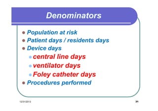 Population at risk
 Patient days / residents days
 Device days


 central

line days
 ventilator days
 Foley catheter days


Procedures performed

12/31/2013

31

 