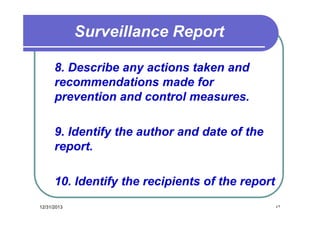 Surveillance Report
8. Describe any actions taken and
recommendations made for
prevention and control measures.
9. Identify the author and date of the
report.
10. Identify the recipients of the report
12/31/2013

٤٢

 